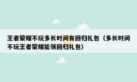 王者荣耀不玩多长时间有回归礼包（多长时间不玩王者荣耀能领回归礼包）