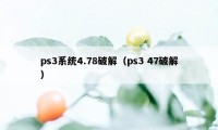 ps3系统4.78破解（ps3 47破解）