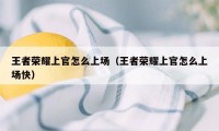 王者荣耀上官怎么上场（王者荣耀上官怎么上场快）