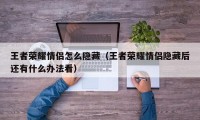 王者荣耀情侣怎么隐藏（王者荣耀情侣隐藏后还有什么办法看）