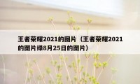 王者荣耀2021的图片（王者荣耀2021的图片绿8月25日的图片）