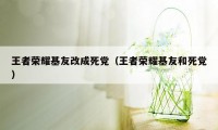 王者荣耀基友改成死党（王者荣耀基友和死党）