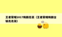 王者荣耀2017杨戬出装（王者荣耀杨戬全输出出装）