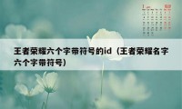 王者荣耀六个字带符号的id（王者荣耀名字六个字带符号）