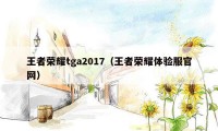 王者荣耀tga2017（王者荣耀体验服官网）