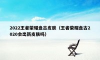 2022王者荣耀盘古皮肤（王者荣耀盘古2020会出新皮肤吗）