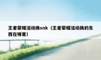 王者荣耀活动换snk（王者荣耀活动换的东西在哪里）