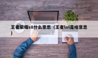 王者荣耀s8什么意思（王者lol是啥意思）