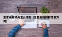 王者荣耀和尚怎么控制（王者荣耀如何控制方向）