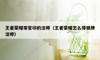 王者荣耀带官印的法师（王者荣耀怎么得银牌法师）