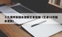 十九赛季新版本更新王者荣耀（王者19号版本更新）