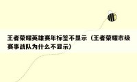 王者荣耀英雄赛年标签不显示（王者荣耀市级赛事战队为什么不显示）