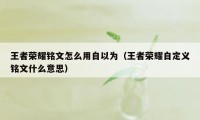 王者荣耀铭文怎么用自以为（王者荣耀自定义铭文什么意思）