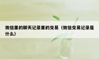 微信里的聊天记录里的交易（微信交易记录是什么）