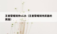 王者荣耀双持s12k（王者荣耀双持武器的英雄）