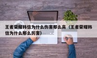 王者荣耀韩信为什么伤害那么高（王者荣耀韩信为什么那么厉害）