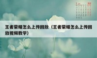 王者荣耀怎么上传回放（王者荣耀怎么上传回放视频教学）