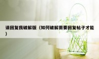 请回复我破解版（如何破解需要回复帖子才能）