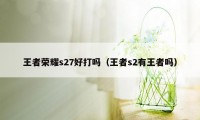 王者荣耀s27好打吗（王者s2有王者吗）