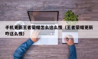 手机更新王者荣耀怎么这么慢（王者荣耀更新咋这么慢）