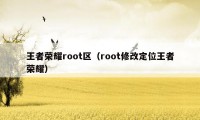 王者荣耀root区（root修改定位王者荣耀）