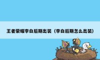 王者荣耀李白后期出装（李白后期怎么出装）