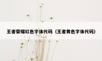 王者荣耀红色字体代码（王者黄色字体代码）