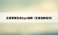 王者荣耀五杀bgm貂蝉（王者貂蝉音效）