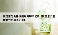 微信里怎么能找到对方聊天记录（微信怎么查找对方的聊天记录）