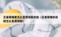 王者荣耀里怎么免费领取皮肤（王者荣耀的皮肤怎么免费领取）