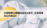 王者荣耀kpl荣耀水晶怎么参与（王者荣耀怎么打进kpl）