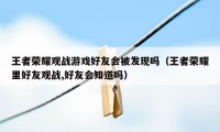 王者荣耀观战游戏好友会被发现吗（王者荣耀里好友观战,好友会知道吗）