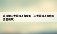 高清版王者荣耀上官婉儿（王者荣耀上官婉儿完整视频）