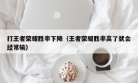 打王者荣耀胜率下降（王者荣耀胜率高了就会经常输）