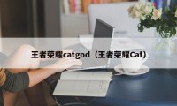 王者荣耀catgod（王者荣耀Cat）