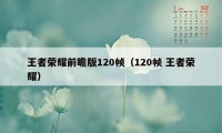 王者荣耀前瞻版120帧（120帧 王者荣耀）