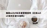 魅族note9玩王者荣耀帧率（红米note9支持王者90帧吗）