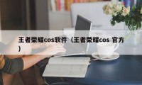 王者荣耀cos软件（王者荣耀cos 官方）