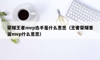 荣耀王者mvp选手是什么意思（王者荣耀里面mvp什么意思）