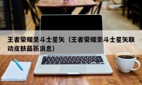 王者荣耀圣斗士星矢（王者荣耀圣斗士星矢联动皮肤最新消息）