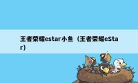 王者荣耀estar小鱼（王者荣耀eStar）