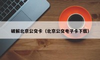 破解北京公交卡（北京公交电子卡下载）