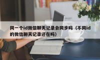 同一个id微信聊天记录会同步吗（不同id的微信聊天记录还在吗）