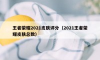 王者荣耀2021皮肤评分（2021王者荣耀皮肤总数）