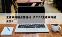 王者荣耀刷点券源码（18183王者荣耀刷点券）