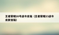 王者荣耀26号战令皮箱（王者荣耀23战令皮肤宝箱）