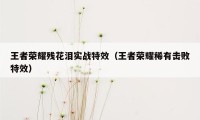 王者荣耀残花泪实战特效（王者荣耀稀有击败特效）