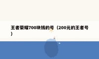 王者荣耀700块钱的号（200元的王者号）