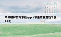 苹果破解游戏下载app（苹果破解游戏下载APP）