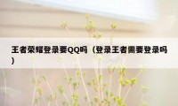 王者荣耀登录要QQ吗（登录王者需要登录吗）